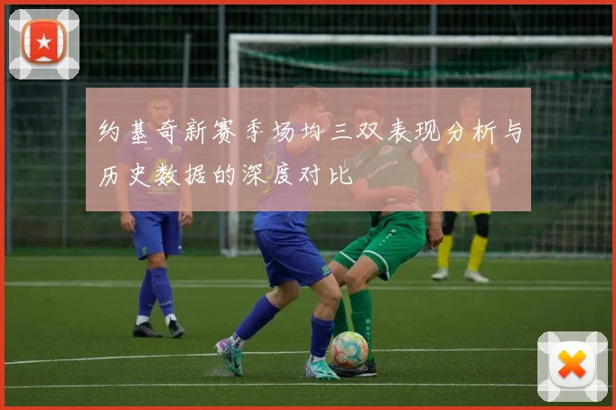 约基奇新赛季场均三双表现分析与历史数据的深度对比